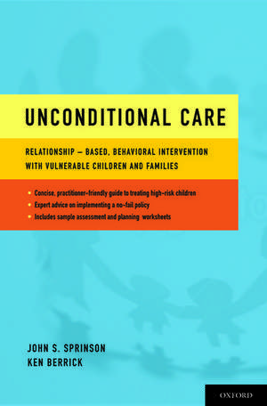 Unconditional Care: Relationship-Based, Behavioral Intervention with Vulnerable Children and Families de John S. Sprinson