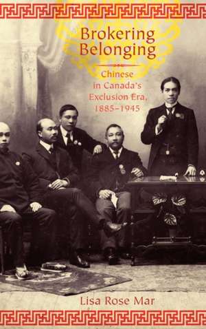 Brokering Belonging: Chinese in Canada's Exclusion Era, 1885-1945 de Lisa Rose Mar