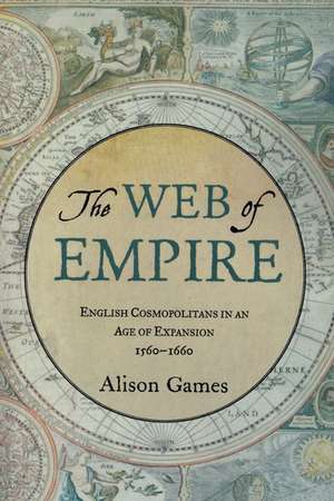 The Web of Empire: English Cosmopolitans in an Age of Expansion, 1560-1660 de Alison Games