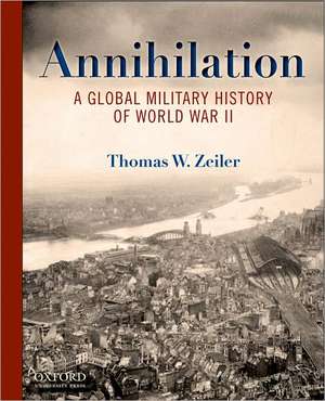 Annihilation: A Global Military History of World War II de Thomas Zeiler