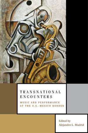 Transnational Encounters: Music and Performance at the U.S.-Mexico Border de Alejandro L. Madrid