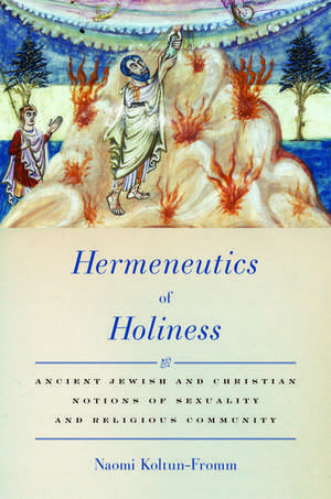 Hermeneutics of Holiness: Ancient Jewish and Christian Notions of Sexuality and Religious Community de Naomi Koltun-Fromm