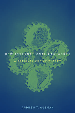 How International Law Works: A Rational Choice Theory de Andrew T. Guzman