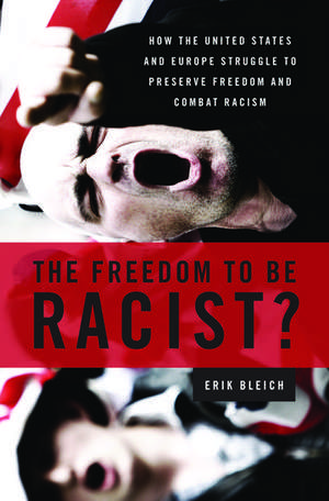 The Freedom to Be Racist?: How the United States and Europe Struggle to Preserve Freedom and Combat Racism de Erik Bleich