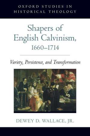 Shapers of English Calvinism, 1660-1714: Variety, Persistence, and Transformation de Dewey D. Wallace