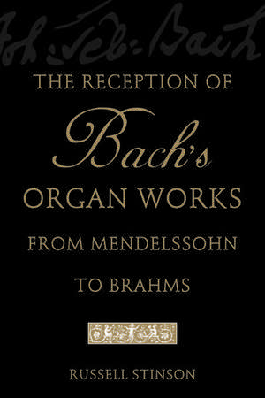 The Reception of Bach's Organ Works from Mendelssohn to Brahms de Russell Stinson