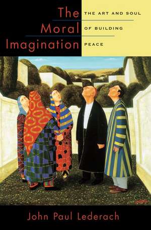 The Moral Imagination: The Art and Soul of Building Peace de John Paul Lederach