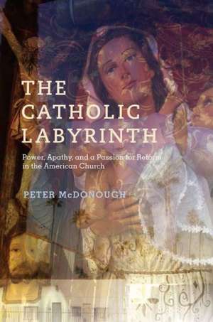 The Catholic Labyrinth: Power, Apathy, and a Passion for Reform in the American Church de Peter McDonough