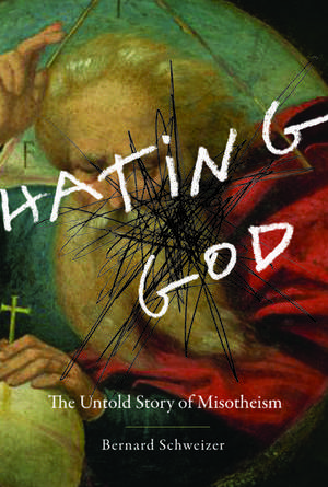 Hating God: The Untold Story of Misotheism de Bernard Schweizer