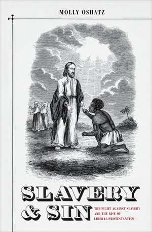 Slavery and Sin: The Fight against Slavery and the Rise of Liberal Protestantism de Molly Oshatz