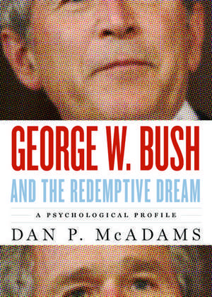 George W. Bush and the Redemptive Dream: A Psychological Profile de Dan P. McAdams