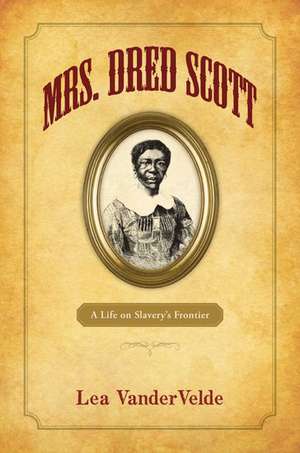 Mrs. Dred Scott: A Life on Slavery's Frontier de Lea VanderVelde