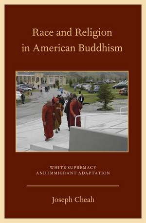 Race and Religion in American Buddhism: White Supremacy and Immigrant Adaptation de Joseph Cheah