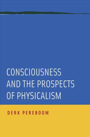 Consciousness and the Prospects of Physicalism de Derk Pereboom