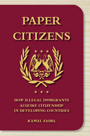 Paper Citizens: How Illegal Immigrants Acquire Citizenship in Developing Countries de Kamal Sadiq