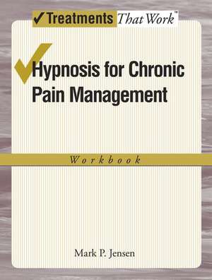 Hypnosis for Chronic Pain Management: Workbook de Mark P. Jensen