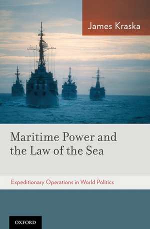 Maritime Power and the Law of the Sea:: Expeditionary Operations in World Politics de James Kraska