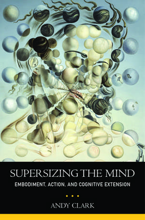 Supersizing the Mind: Embodiment, Action, and Cognitive Extension de Andy Clark