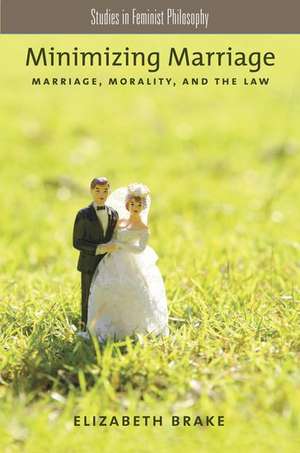 Minimizing Marriage: Marriage, Morality, and the Law de Elizabeth Brake