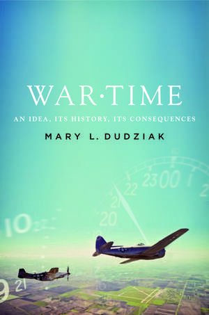 War Time: An Idea, its History, its Consequences de Mary Dudziak