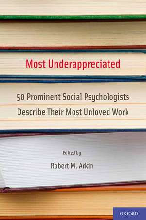 Most Underappreciated: 50 Prominent Social Psychologists Describe Their Most Unloved Work de Robert Arkin