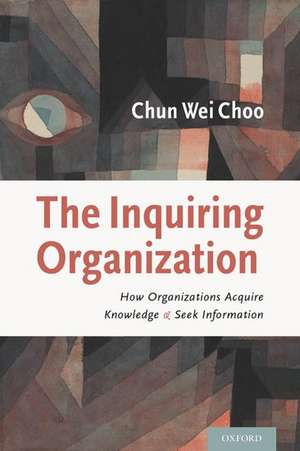 The Inquiring Organization: How Organizations Acquire Knowledge and Seek Information de Chun Wei Choo