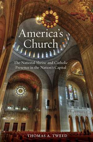 America's Church: The National Shrine of the Immaculate Conception and Catholic Presence in the Nation's Capital de Thomas A. Tweed