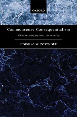 Commonsense Consequentialism: Wherein Morality Meets Rationality de Douglas W. Portmore
