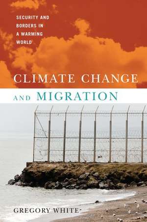 Climate Change and Migration: Security and Borders in a Warming World de Gregory White