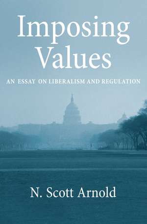 Imposing Values: Liberalism and Regulation de N. Scott Arnold