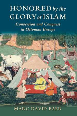 Honored by the Glory of Islam: Conversion and Conquest in Ottoman Europe de Marc David Baer