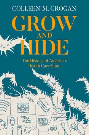 Grow and Hide: The History of America's Health Care State de Colleen M. Grogan