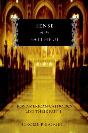 Sense of the Faithful: How American Catholics Live Their Faith de Jerome P. Baggett