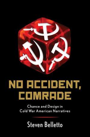 No Accident, Comrade: Chance and Design in Cold War American Narratives de Steven Belletto