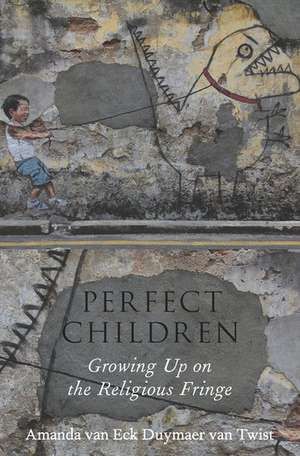 Perfect Children: Growing Up on the Religious Fringe de Amanda van Eck Duymaer van Twist