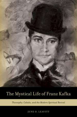 The Mystical Life of Franz Kafka: Theosophy, Cabala, and the Modern Spiritual Revival de June O. Leavitt