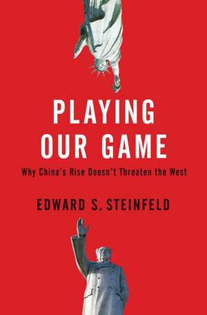 Playing Our Game: Why China's Rise Doesn't Threaten the West de Edward S. Steinfeld