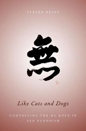 Like Cats and Dogs: Contesting the Mu Koan in Zen Buddhism de Steven Heine