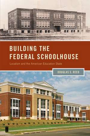 Building the Federal Schoolhouse: Localism and the American Education State de Douglas S. Reed