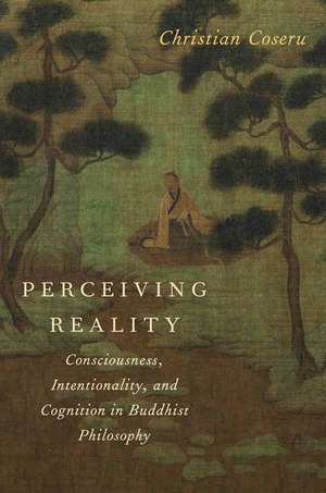 Perceiving Reality: Consciousness, Intentionality, and Cognition in Buddhist Philosophy de Christian Coseru