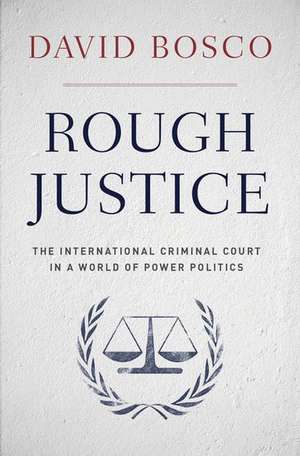 Rough Justice: The International Criminal Court's Battle to Fix the World, One Prosecution at a Time de David Bosco