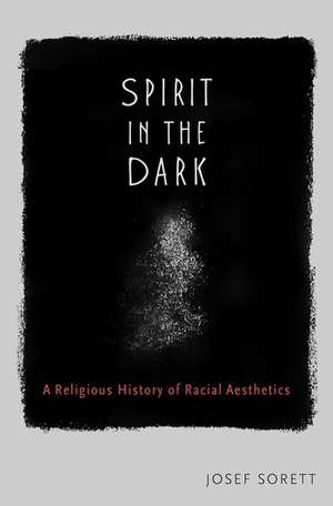 Spirit in the Dark: A Religious History of Racial Aesthetics de Josef Sorett