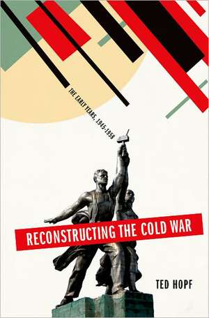 Reconstructing the Cold War: The Early Years, 1945-1958 de Ted Hopf