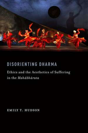 Disorienting Dharma: Ethics and the Aesthetics of Suffering in the Mahabharata de Emily T. Hudson