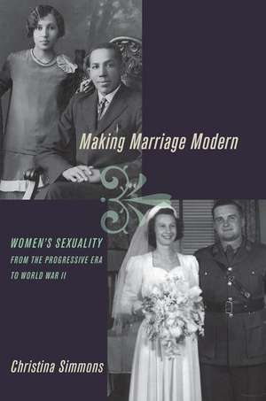 Making Marriage Modern: Women's Sexuality from the Progressive Era to World War II de Christina Simmons