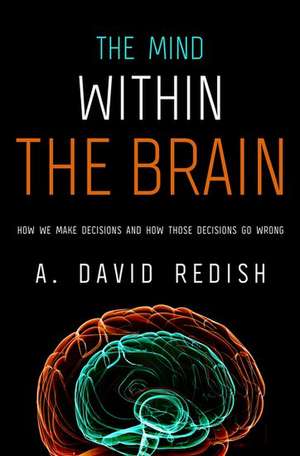 The Mind Within the Brain: How We Make Decisions and How those Decisions Go Wrong de A. David Redish