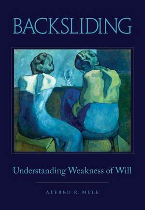 Backsliding: Understanding Weakness of Will de Alfred R. Mele