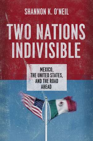 Two Nations Indivisible: Mexico, the United States, and the Road Ahead de Shannon O'Neil