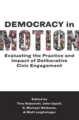 Democracy in Motion: Evaluating the Practice and Impact of Deliberative Civic Engagement de Tina Nabatchi