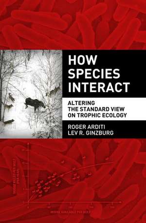 How Species Interact: Altering the Standard View on Trophic Ecology de Roger Arditi